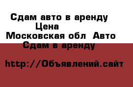 Сдам авто в аренду  › Цена ­ 1 550 - Московская обл. Авто » Сдам в аренду   
